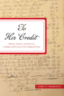 To Her Credit: Women, Finance, and the Law in Eighteenth-Century New England Cities (Studies in Early American Economy and Society from the Libra) Cover Image