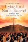 Trying Hard Not To Believe?: You Are Not Alone, Many Started Out That Way By Carolyn Steger Cover Image