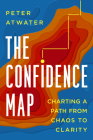 The Confidence Map: Charting a Path from Chaos to Clarity By Peter Atwater Cover Image