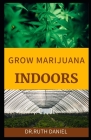Growing Marijuana Indoors: A Comprehensive Beginner's Guide On How to grow weed indoors By Ruth Daniel Cover Image