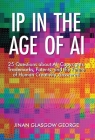 IP in the Age of AI: 25 Questions about AI, Copyrights, Trademarks, Patents, and the Future of Human Creativity Answered Cover Image