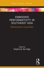 Embodied Performativity in Southeast Asia: Multidisciplinary Corporealities (Routledge Contemporary Southeast Asia) By Stephanie Burridge (Editor) Cover Image