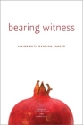Bearing Witness: Stories of Women Living with Ovarian Cancer (Life Writing) By Kathryn Carter (Editor), Laurie Elit (Editor) Cover Image
