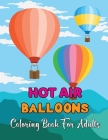Hot Air Balloons Coloring Book For Adults: Fun And Easy Hot Air Ballon Coloring Book For Adults Featuring 30 Images To Color the Page .Vol-1 By Alex McCain Cover Image