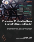 Procedural 3D Modeling Using Geometry Nodes in Blender: Discover the professional usage of geometry nodes and develop a creative approach to a node-ba By Siemen Lens Cover Image