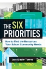 The Six Priorities: How to Find the Resources Your School Community Needs By Luis Eladio Torres Cover Image