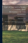 Gaelic Incantations, Charms, And Blessings Of The Hebrides: With Translations, And Parallel Illustrations From Irish, Manx, Norse, And Other Superstit By Crofters' William MacKenzie (Secretary (Created by) Cover Image