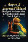 Shapers of American Childhood: Essays on Visionaries from L. Frank Baum to Dr. Spock to J.K. Rowling Cover Image