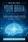 Rewire Your Brain: Change Your Brain, Change Your Life NOW: Stop Overthinking, Change Your Habits and Relationships (3 BOOKS) By William Richards Cover Image
