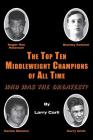 The Top Ten Middleweight Champions of All Time: Who Was The Greatest? By Larry Carli Cover Image