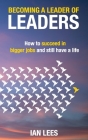 Becoming a Leader of Leaders: How to Succeed in Bigger Jobs and Still Have a Life By Ian Lees Cover Image