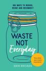 Waste Not Everyday: Simple Zero-Waste Inspiration 365 Days a Year By Erin Rhoads Cover Image