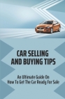 Car Selling And Buying Tips: An Ultimate Guide On How To Get The Car Ready For Sale: Car Selling Tips For Car Salesman Cover Image