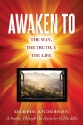 Awaken to: The Way, the Truth, & the Life By Debbie Anderson Cover Image