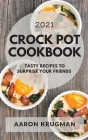 Crock Pot Cookbook 2021: Tasty Recipes to Surprise Your Friends Cover Image