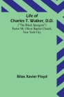 Life of Charles T. Walker, D.D.: (The Black Spurgeon) Pastor Mt. Olivet Baptist Church, New York City By Silas Xavier Floyd Cover Image