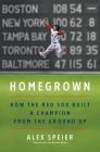 Homegrown: How the Red Sox Built a Champion from the Ground Up By Alex Speier Cover Image