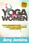 Yoga for Women: 14-Day Beginner's Guide to Yoga for Weight Loss, Stress Relief & Living Longer! (BONUS: 100 Yoga Poses with Instructio Cover Image
