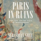 Paris in Ruins: Love, War, and the Birth of Impressionism By Sebastian Smee, Julian Elfer (Read by) Cover Image