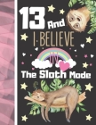 13 And I Believe In The Sloth Mode: Sloth Sketchbook Gift For Teen Girls Age 13 Years Old - Art Sketchpad Activity Book For Kids To Draw And Sketch In Cover Image