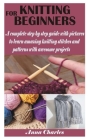 Knitting for Beginners: A complete step by step guide with pictures to learn amazing knitting stitches and patterns with awesome projects By Anna Charles Cover Image
