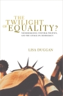 The Twilight of Equality: Neoliberalism, Cultural Politics, and the Attack on Democracy By Lisa Duggan Cover Image