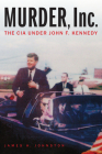 Murder, Inc.: The CIA under John F. Kennedy By James H. Johnston Cover Image