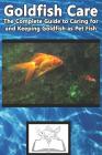 Goldfish Care: The Complete Guide to Caring for and Keeping Goldfish as Pet Fish By Tabitha Jones Cover Image