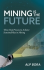 Mining is the Future: Three-Step Process to Achieve Sustainability in Mining By Alp Bora Cover Image