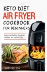 Keto Diet Air Fryer Cookbook For Beginners: Simple & Delicious Ketogenic Air Fryer Recipes For Healthy Living Cover Image