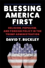 Blessing America First: Religion, Populism, and Foreign Policy in the Trump Administration Cover Image