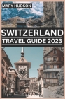 Switzerland Travel Guide 2023: The Swiss Adventure Awaits: Your Unmissable Travel Guide For 2023 By Mary Hudson Cover Image