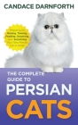 The Complete Guide to Persian Cats: Preparing For, Raising, Training, Feeding, Grooming, and Socializing Your New Persian Cat or Kitten By Candace Darnforth Cover Image