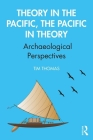 Theory in the Pacific, the Pacific in Theory: Archaeological Perspectives By Tim Thomas (Editor) Cover Image