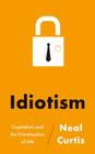 Idiotism: Capitalism and the Privatisation of Life By Neal Curtis Cover Image