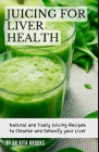 Juicing for Liver Health: Natural and Tasty Juicing Recipes to Cleanse and Detoxify your Liver By Rita Brooks Cover Image
