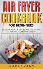 Air Fryer Cookbook for Beginners: Delicious, Quick & Easy Recipes to Save Time, Eat Healthy, and Enjoy Cooking By Mark Evans Cover Image