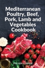 Mediterranean Poultry, Beef, Pork, Lamb and Vegetables Cookbook: Quick and easy recipes of the Mediterranean diet for your main courses of Poultry, Be Cover Image