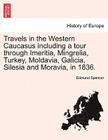 Travels in the Western Caucasus Including a Tour Through Imeritia, Mingrelia, Turkey, Moldavia, Galicia, Silesia and Moravia, in 1836. By Edmund Spencer Cover Image