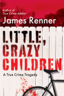 Little, Crazy Children: A True Crime Tragedy of Lost Innocence By James Renner Cover Image