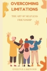 Overcoming Limitations: THE ART OF SELFLESS FRIENDSHIPS.: Unlocking Sincere Relationships for Both Extroverts and Introverts. Cover Image