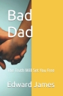 Bad Dad: The Truth Will Set You Free By Edward James Cover Image