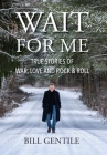 Wait for Me: True Stories of War, Love and Rock & Roll By Bill Gentile Cover Image