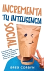 Incrementa tu Inteligencia Social: Descubre Cómo Aumentar tu Coeficiente Social para Sentirte a Gusto en Cualquier Grupo o Evento By Greg Corbyn Cover Image