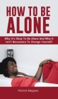 How To Be Alone: Why It's Okay To Be Alone And Why It Isn't Necessary To Change Yourself By Patrick Magana Cover Image