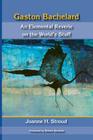 Gaston Bachelard: An Elemental Reverie of the World's Stuff By Joanne H. Stroud, Robert Sardello (Introduction by) Cover Image