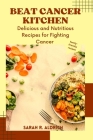 Beat Cancer Kitchen: Delicious and Nutritious Recipes for Fighting Cancer By Sarah R. Aldrich Cover Image