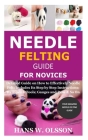 Needle Felting Guide for Novices: Detailed Guide on How to Effectively Needle Felt; Includes Its Step by Step Instructions; Its Types & Tools; Gauges By Hans W. Olsson Cover Image