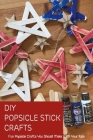 DIY Popsicle Stick Crafts: Fun Popsicle Crafts You Should Make With Your Kids: Popsicle Stick Ideas for Kids Cover Image