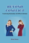 Beyond Conflict: Transforming Relationships with Difficult Individuals Cover Image